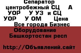 Сепаратор центробежный СЦ-1,5А(УОР-301У-УЗ) и СЦ-1,5(УОР-301У-ОМ4)  › Цена ­ 111 - Все города Бизнес » Оборудование   . Башкортостан респ.